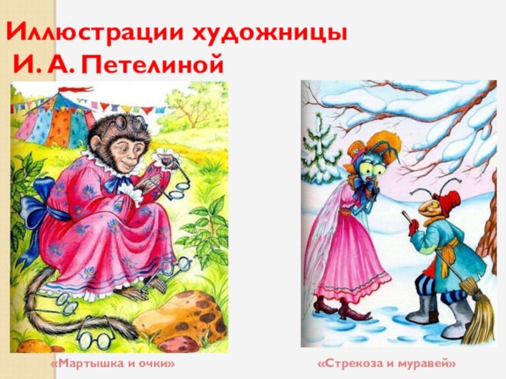 Иллюстрации художницы  И. А. Петелиной«Мартышка и очки»«Стрекоза и муравей»