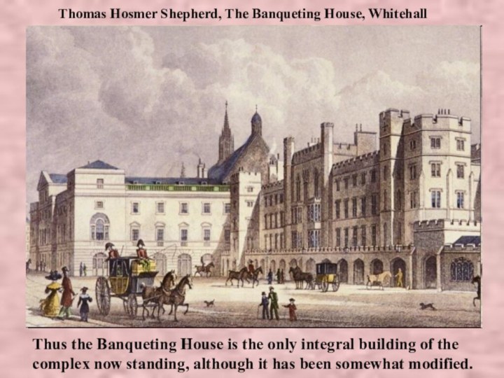 Thomas Hosmer Shepherd, The Banqueting House, WhitehallThus the Banqueting House is the only integral