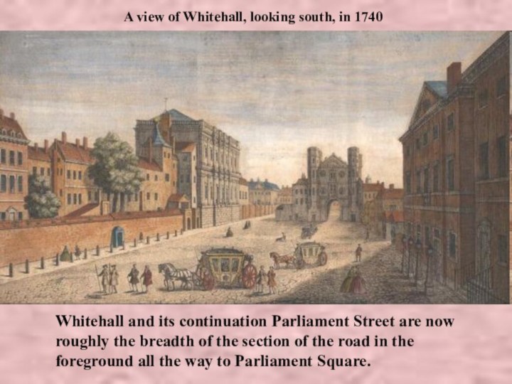 Whitehall and its continuation Parliament Street are now roughly the breadth of the section