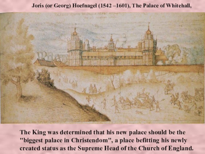 Joris (or Georg) Hoefnagel (1542 –1601), The Palace of Whitehall,The King was determined that