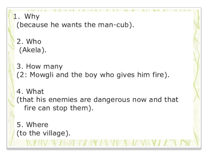 Why (because he wants the man-cub).2. Who (Akela).3. How many(2: Mowgli