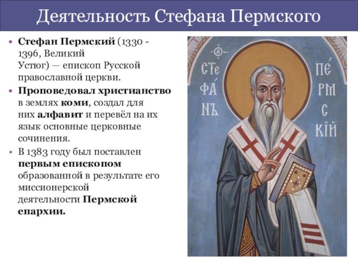 Стефан Пермский (1330 - 1396, Великий Устюг) — епископ Русской православной церкви. Проповедовал христианство в землях коми, создал