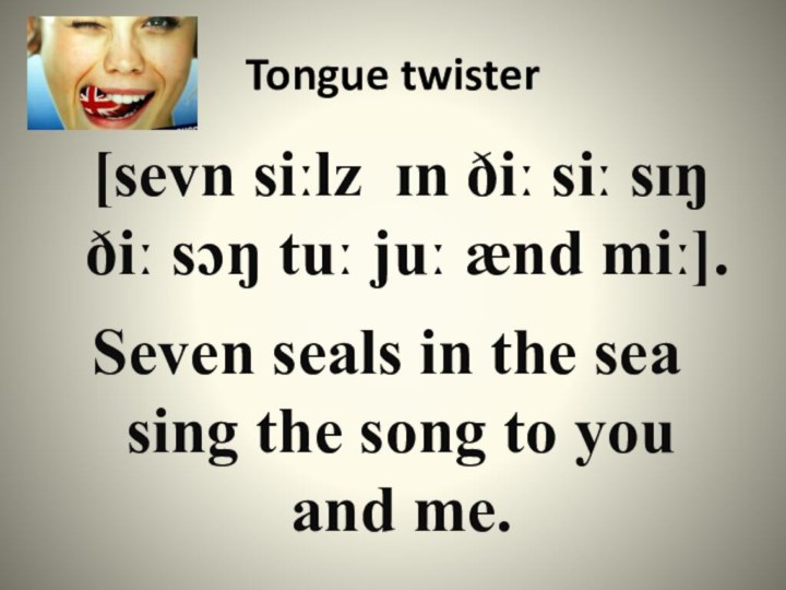 Tongue twisterSeven seals in the sea sing the song to you