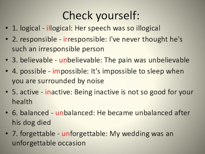 Check yourself:1. logical - illogical: Her speech was so illogical2. responsible