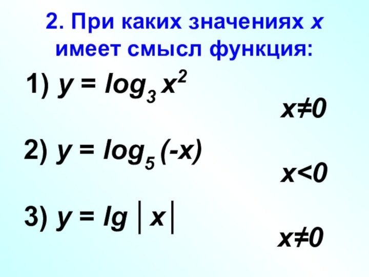 2. При каких значениях х имеет смысл функция: 1) у = log3 х2