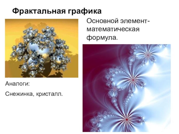 Фрактальная графикаОсновной элемент- математическая формула.Аналоги:Снежинка, кристалл.