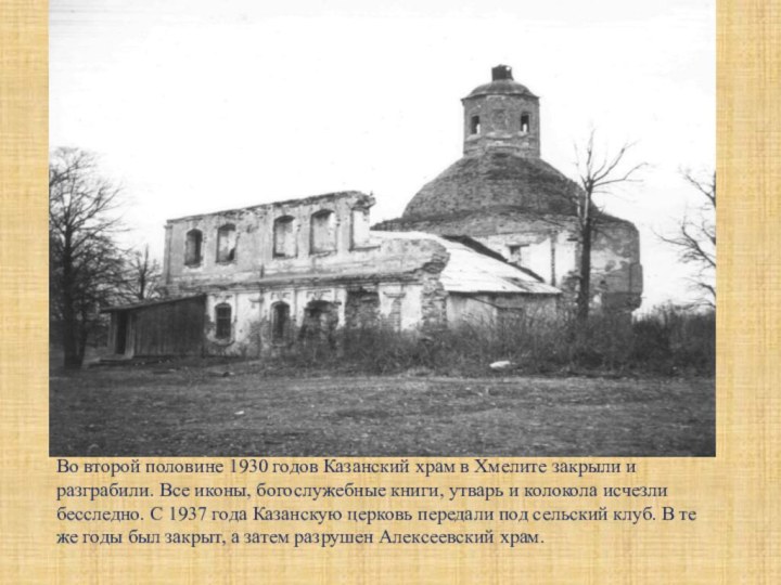 Во второй половине 1930 годов Казанский храм в Хмелите закрыли и разграбили.