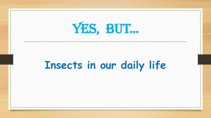 Yes, but…	Insects in our daily life