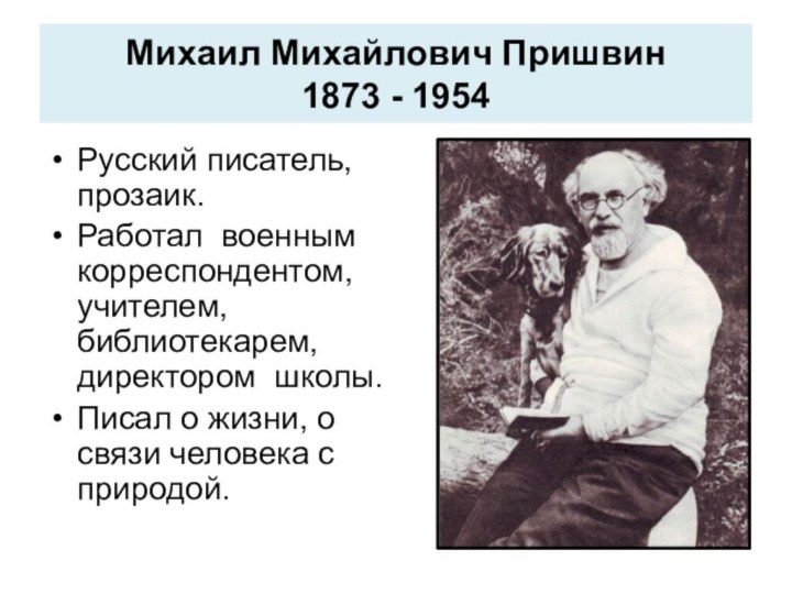 Михаил Михайлович Пришвин 1873 - 1954Русский писатель, прозаик.Работал военным корреспондентом, учителем, библиотекарем,