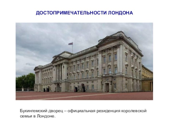 ДОСТОПРИМЕЧАТЕЛЬНОСТИ ЛОНДОНАБукингемский дворец – официальная резиденция королевской семьи в Лондоне.
