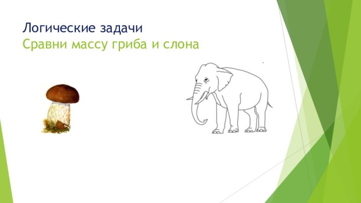 Логические задачи Сравни массу гриба и слона