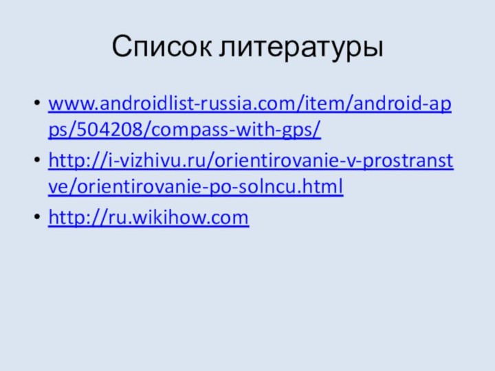 Список литературыwww.androidlist-russia.com/item/android-apps/504208/compass-with-gps/http://i-vizhivu.ru/orientirovanie-v-prostranstve/orientirovanie-po-solncu.htmlhttp://ru.wikihow.com