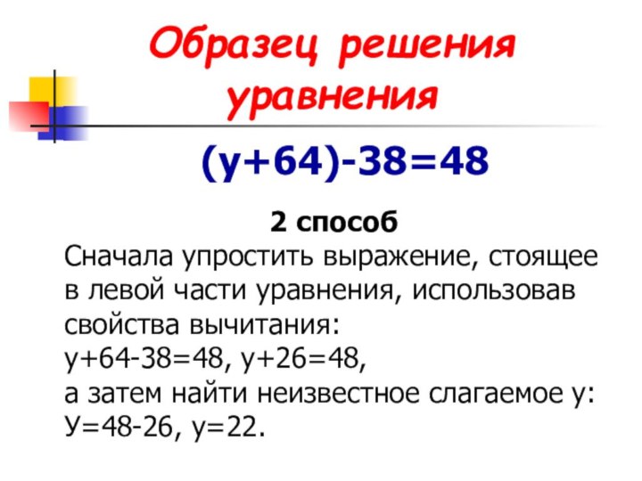 Образец решения уравнения(у+64)-38=482 способСначала упростить выражение, стоящее в левой части уравнения,