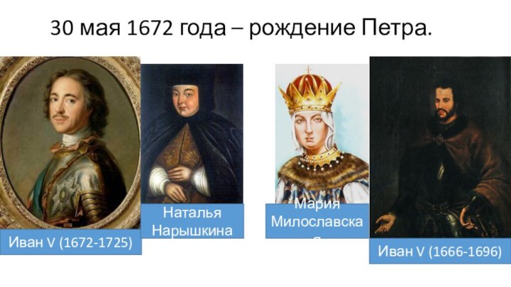 30 мая 1672 года – рождение Петра. Иван V (1666-1696)Иван V (1672-1725)Наталья НарышкинаМария Милославская