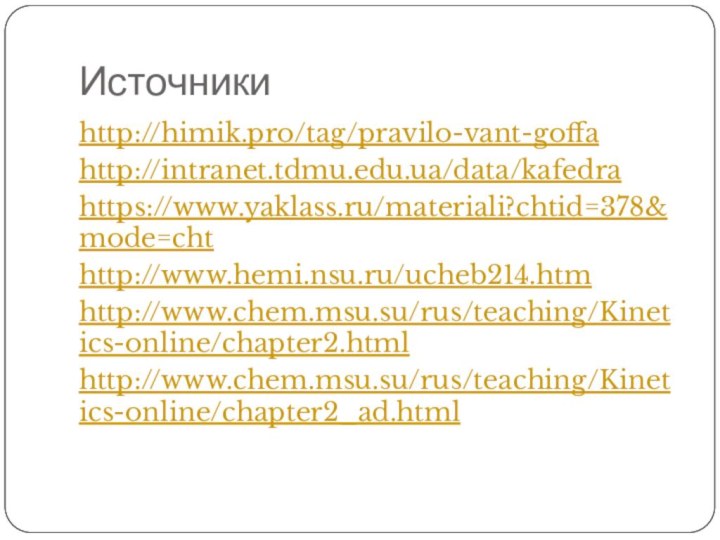 Источникиhttp://himik.pro/tag/pravilo-vant-goffahttp://intranet.tdmu.edu.ua/data/kafedrahttps://www.yaklass.ru/materiali?chtid=378&mode=chthttp://www.hemi.nsu.ru/ucheb214.htmhttp://www.chem.msu.su/rus/teaching/Kinetics-online/chapter2.htmlhttp://www.chem.msu.su/rus/teaching/Kinetics-online/chapter2_ad.html