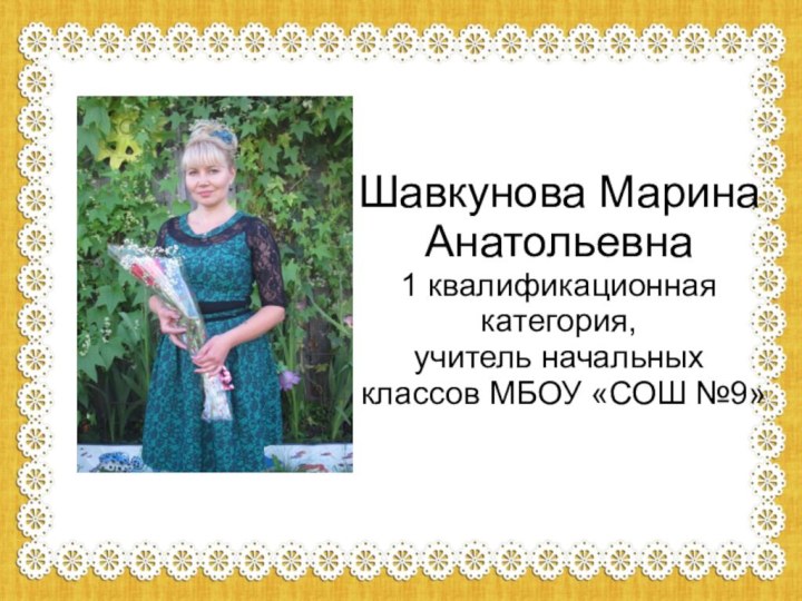 Шавкунова Марина Анатольевна 1 квалификационная категория, учитель начальных классов МБОУ «СОШ №9»