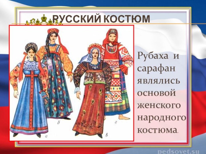 Русский костюмРубаха и сарафан являлись основой женского народного костюма.