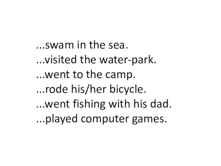 ...swam in the sea....visited the water-park....went to the camp....rode his/her bicycle....went