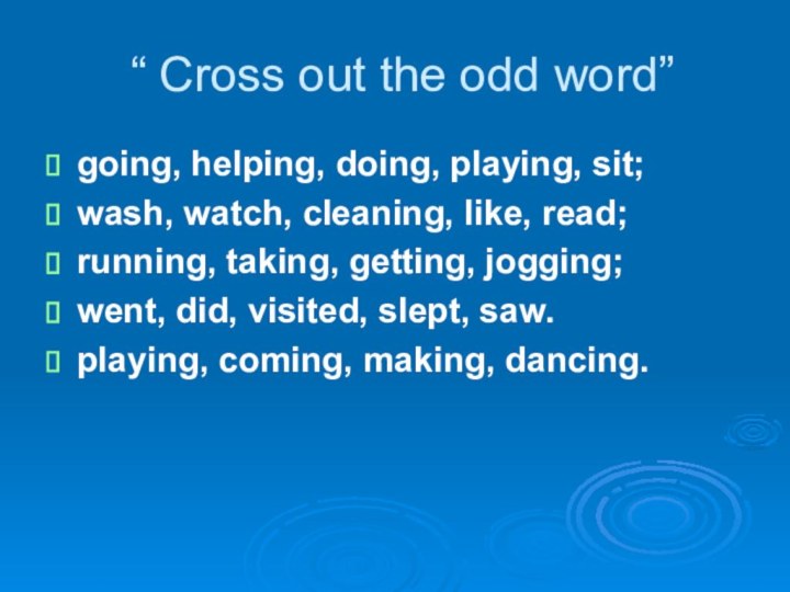 “ Cross out the odd word”going, helping, doing, playing, sit;wash, watch, cleaning,