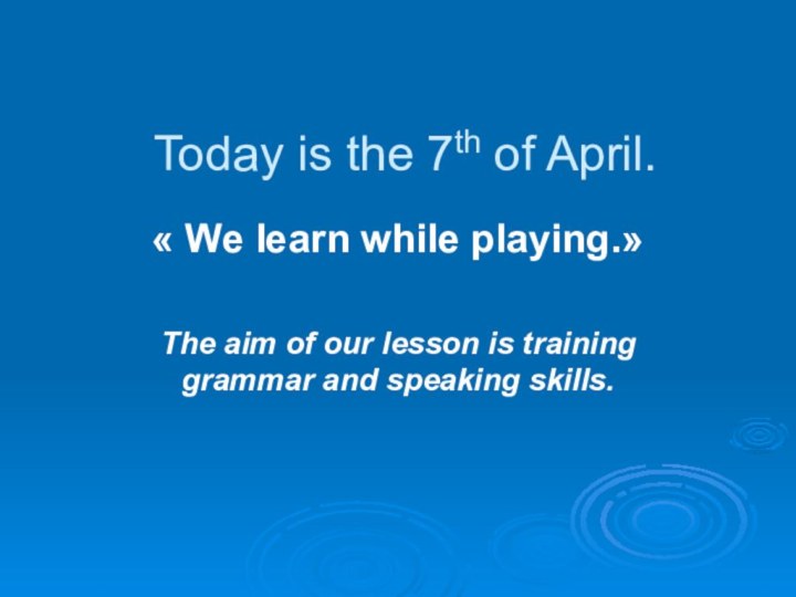 Today is the 7th of April.« We learn while playing.»The aim of