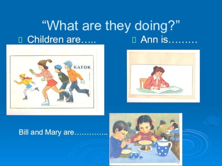 “What are they doing?”Children are…..Ann is………Bill and Mary are…………..