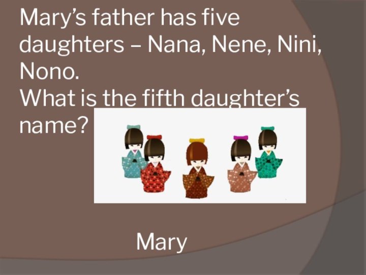 Mary’s father has five daughters – Nana, Nene, Nini, Nono. What is