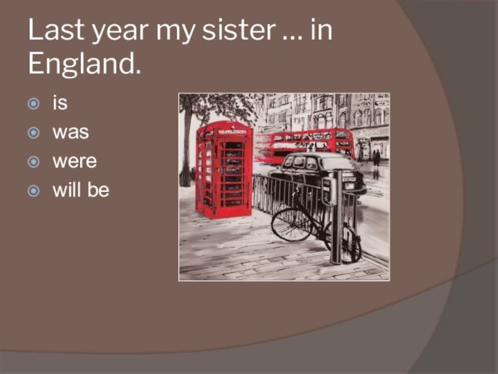 Last year my sister … in England.iswaswerewill be