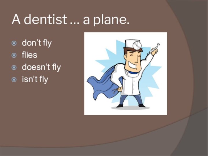 A dentist … a plane.don’t flyfliesdoesn’t flyisn’t fly