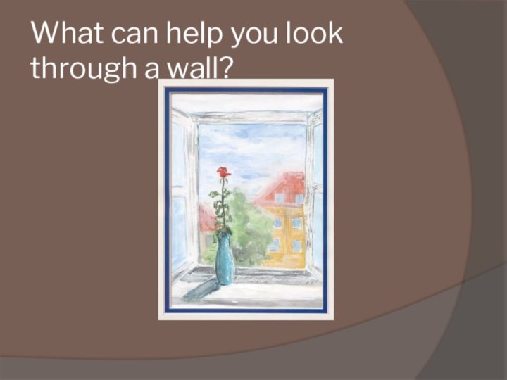 What can help you look through a wall?