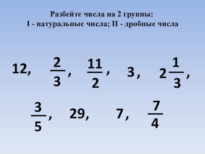 Разбейте числа на 2 группы: I - натуральные числа; II - дробные числа12,2311232133529774__________,,,,,,,