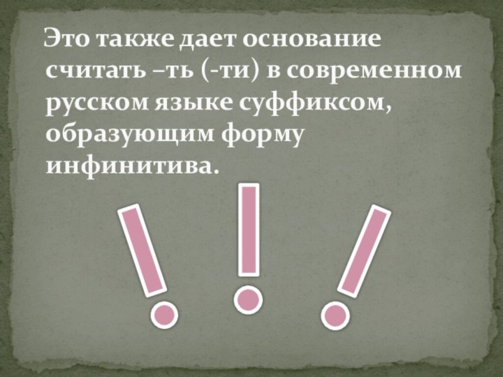 Это также дает основание считать –ть (-ти) в современном русском языке суффиксом, образующим форму инфинитива.