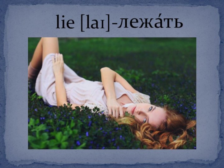 lie [laɪ]-лежа́ть