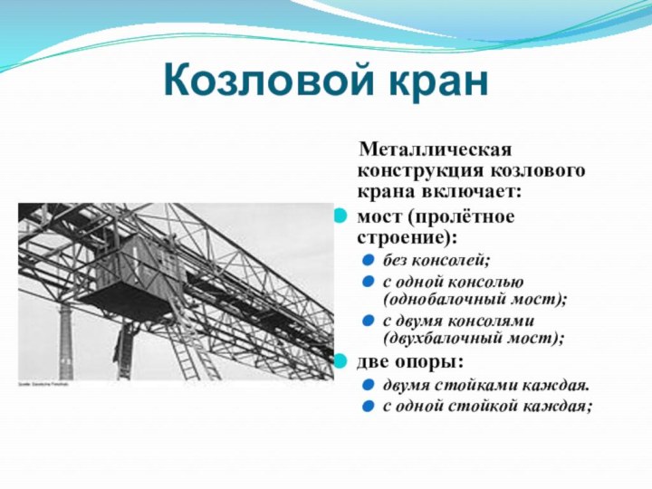 Козловой кран  Металлическая конструкция козлового крана включает:мост (пролётное строение):без консолей;с одной