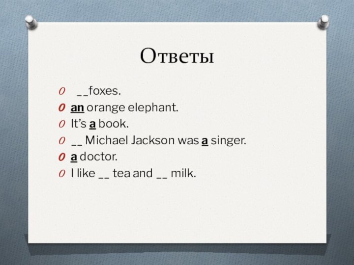 Ответы __foxes.an orange elephant.It’s a book.__ Michael Jackson was a singer.a doctor.I
