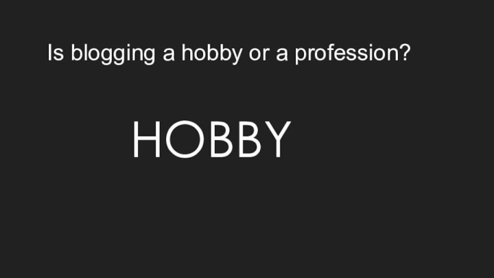 Is blogging a hobby or a profession?HOBBY
