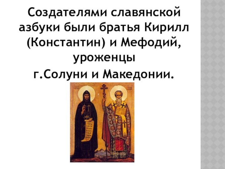 Создателями славянской азбуки были братья Кирилл (Константин) и Мефодий, уроженцы г.Солуни и Македонии.