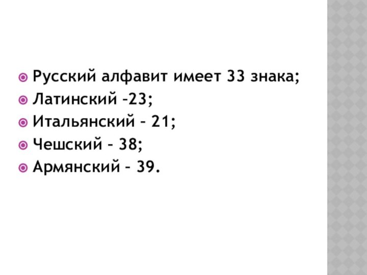 Русский алфавит имеет 33 знака; Латинский –23;Итальянский – 21; Чешский – 38;Армянский – 39.