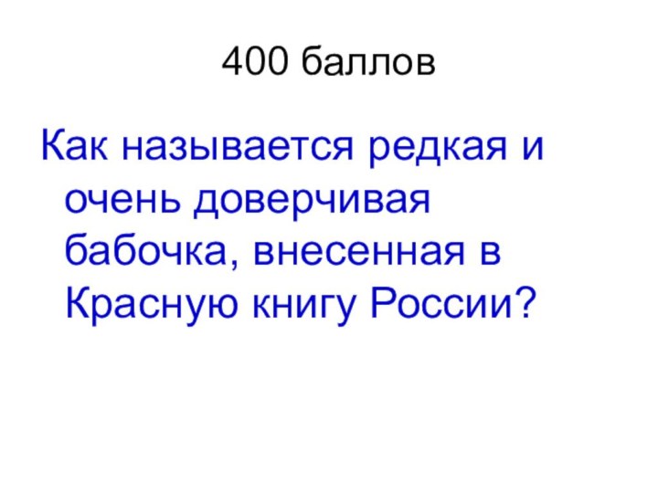 400 баллов Как называется редкая и очень доверчивая бабочка, внесенная в Красную книгу России?