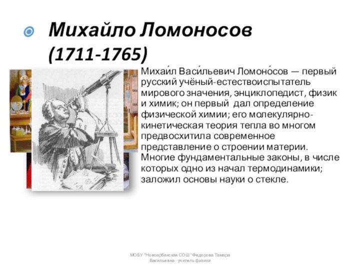 Михаи́л Васи́льевич Ломоно́сов — первый русский учёный-естествоиспытатель мирового значения, энциклопедист, физик