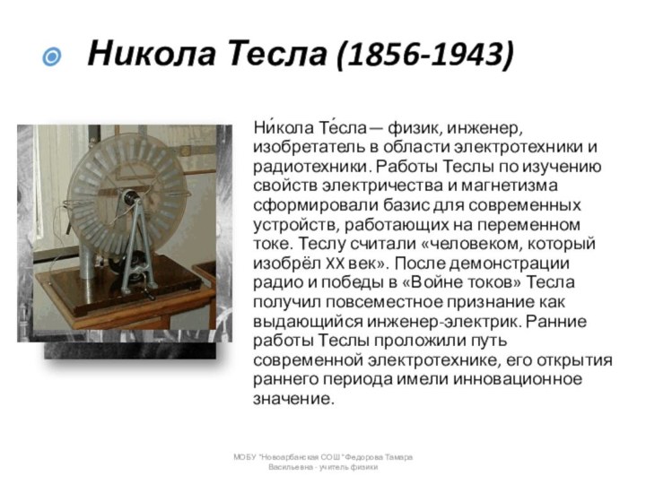 Ни́кола Те́сла— физик, инженер, изобретатель в области электротехники и радиотехники. Работы