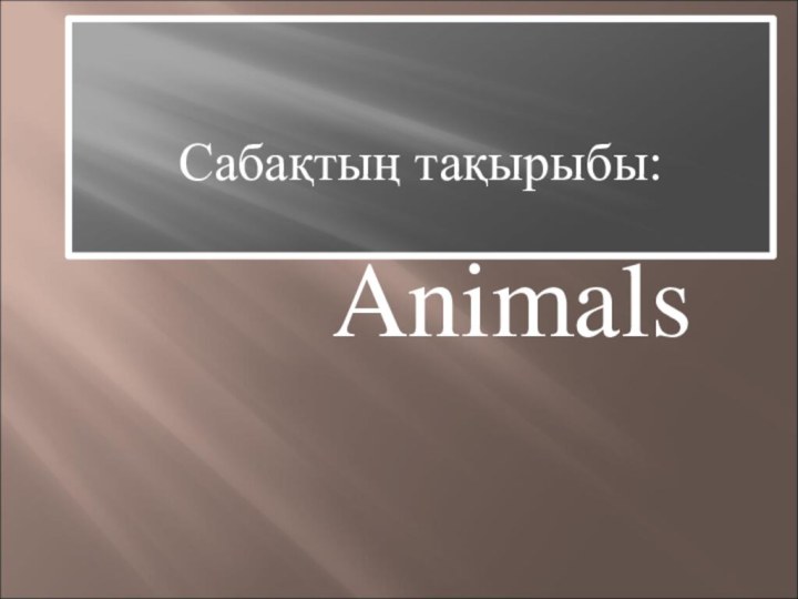 Сабақтың тақырыбы: Animals