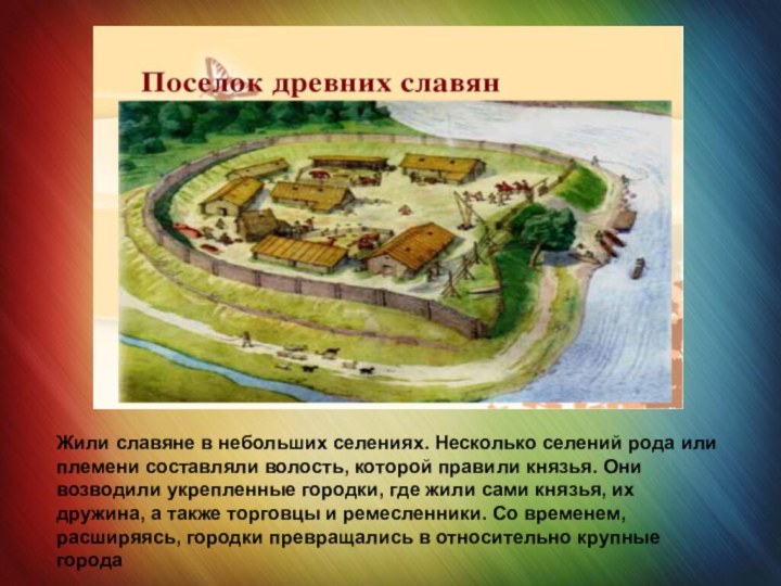 Жили славяне в небольших селениях. Несколько селений рода или племени составляли
