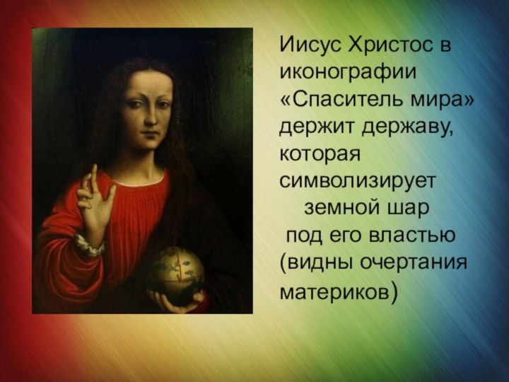 Иисус Христос в иконографии «Спаситель мира» держит державу, которая символизирует   земной шар под его