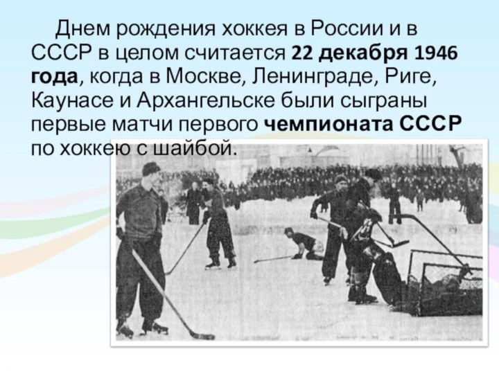 Днем рождения хоккея в России и в СССР в целом считается 22 декабря 1946