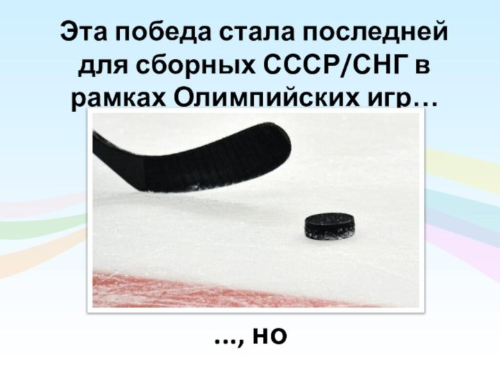 Эта победа стала последней для сборных СССР/СНГ в рамках Олимпийских игр…..., но