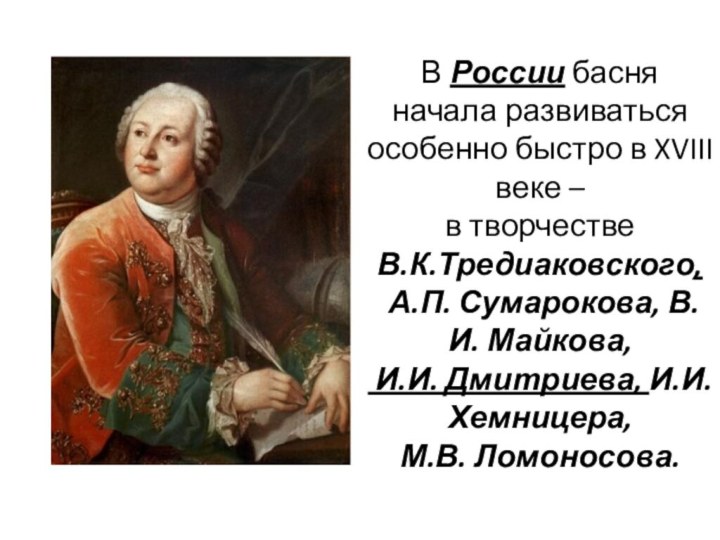 В России басня начала развиваться особенно быстро в XVIII веке – в творчестве В.К.Тредиаковского,