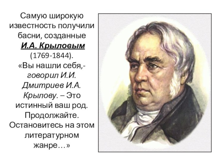 Самую широкую известность получили басни, созданные И.А. Крыловым (1769-1844).«Вы нашли себя,- говорил И.И. Дмитриев