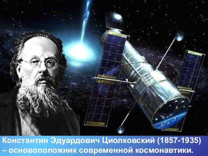 Константин Эдуардович Циолковский (1857-1935) – основоположник современной космонавтики.