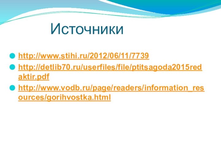 http://www.stihi.ru/2012/06/11/7739http://detlib70.ru/userfiles/file/ptitsagoda2015redaktir.pdfhttp://www.vodb.ru/page/readers/information_resources/gorihvostka.htmlИсточники