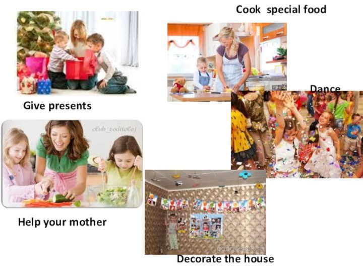 Dance Give presents Decorate the houseCook special food Help your mother